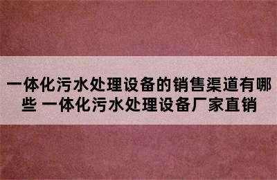 一体化污水处理设备的销售渠道有哪些 一体化污水处理设备厂家直销